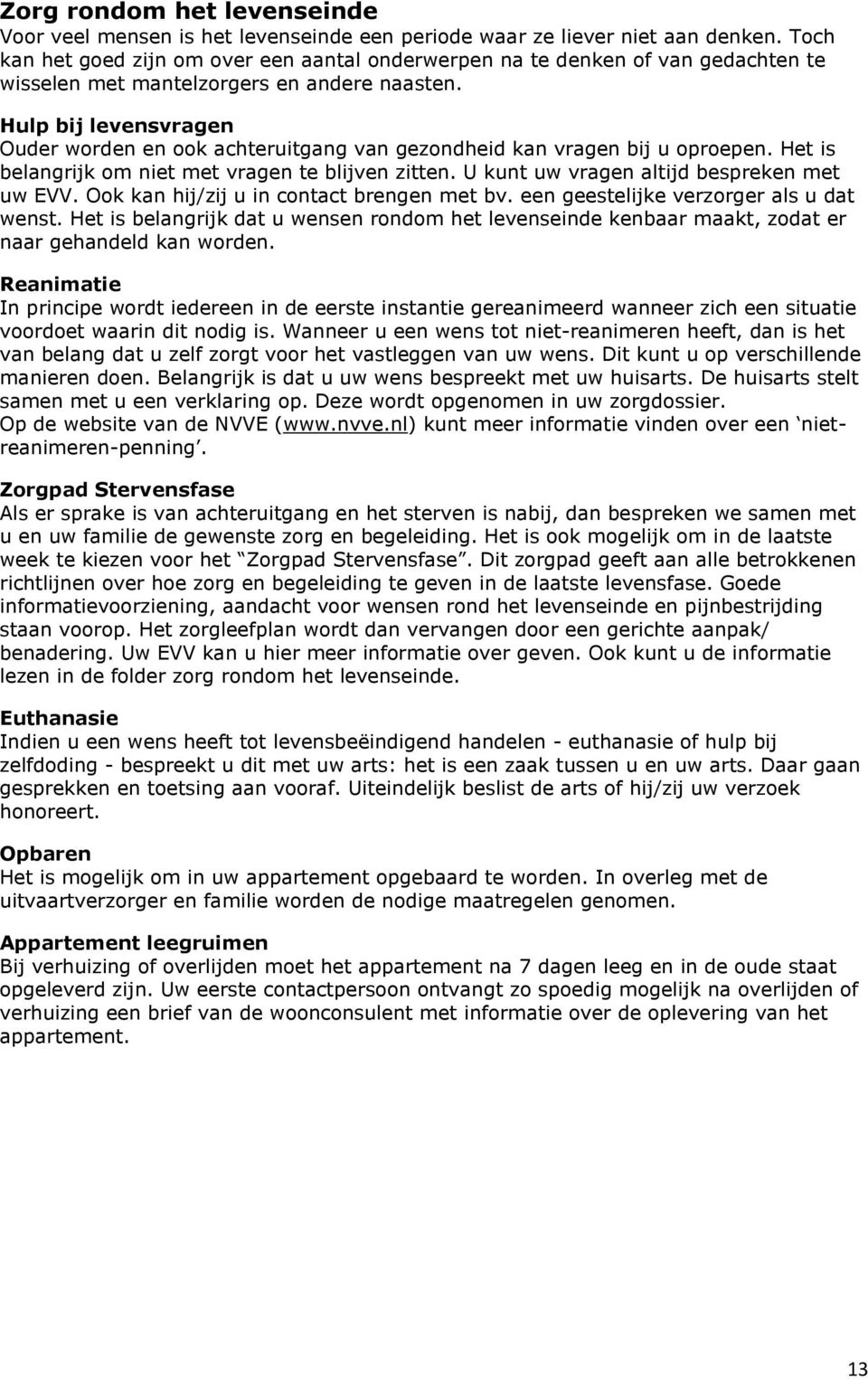 Hulp bij levensvragen Ouder worden en ook achteruitgang van gezondheid kan vragen bij u oproepen. Het is belangrijk om niet met vragen te blijven zitten. U kunt uw vragen altijd bespreken met uw EVV.