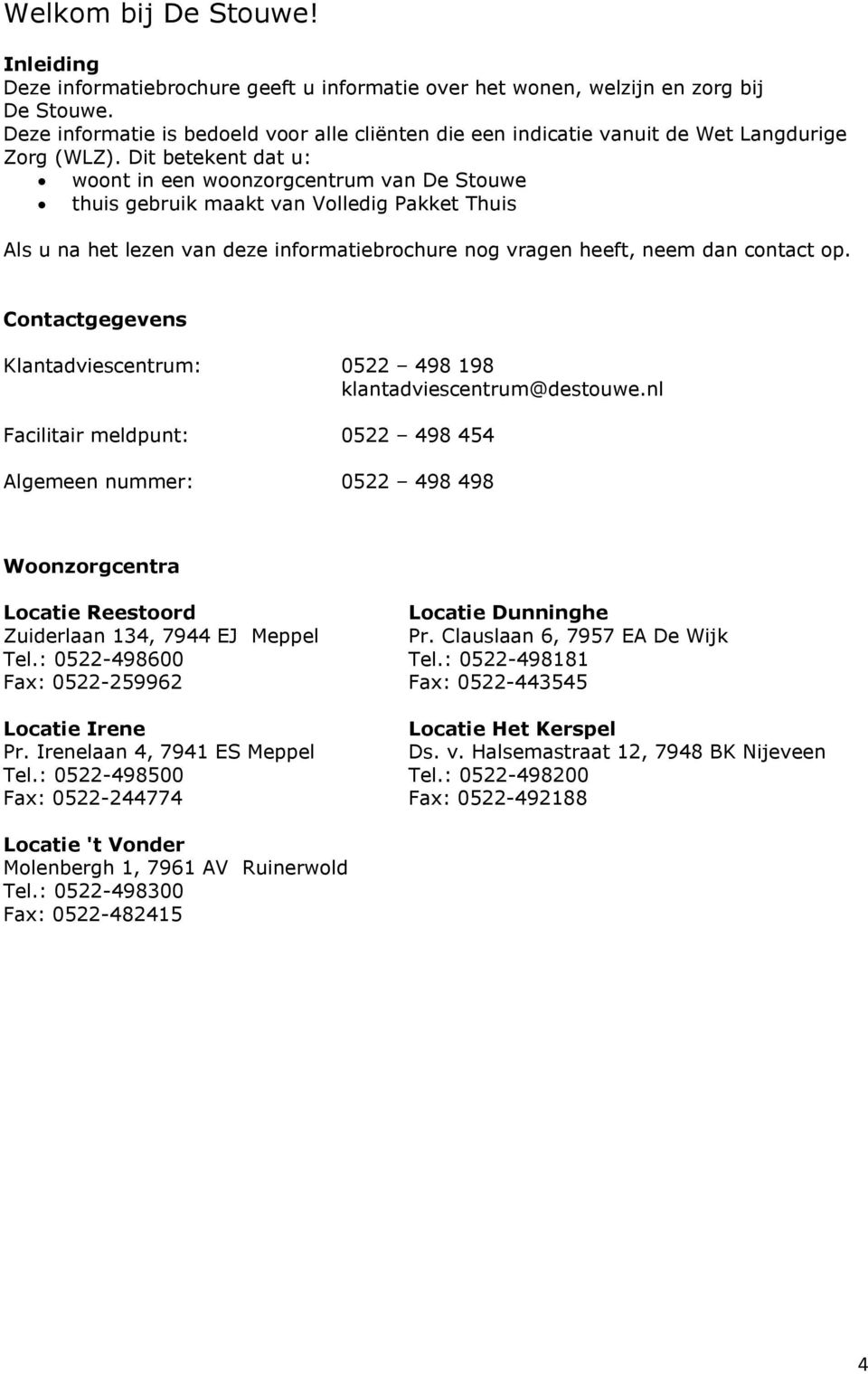 Dit betekent dat u: woont in een woonzorgcentrum van De Stouwe thuis gebruik maakt van Volledig Pakket Thuis Als u na het lezen van deze informatiebrochure nog vragen heeft, neem dan contact op.