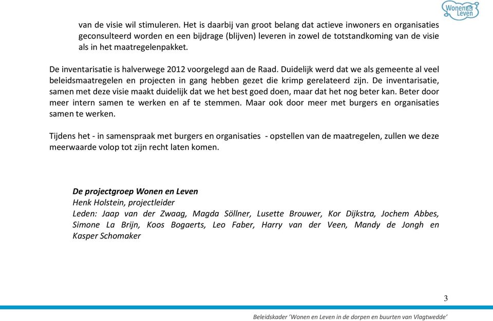 De inventarisatie is halverwege 2012 voorgelegd aan de Raad. Duidelijk werd dat we als gemeente al veel beleidsmaatregelen en projecten in gang hebben gezet die krimp gerelateerd zijn.