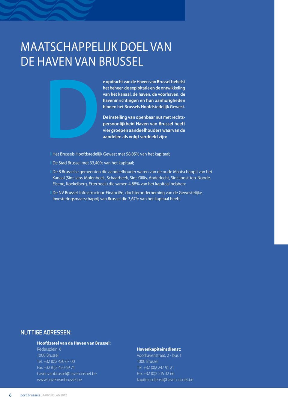 De instelling van openbaar nut met rechtspersoonlijkheid Haven van Brussel heeft vier groepen aandeelhouders waarvan de aandelen als volgt verdeeld zijn: I het Brussels Hoofdstedelijk Gewest met