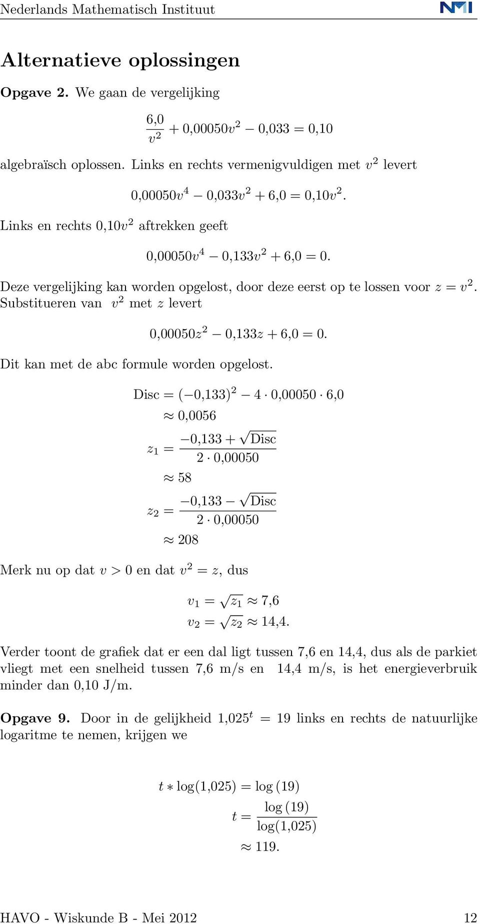 Deze vergelijking kan worden opgelost, door deze eerst op te lossen voor z = v 2. Substitueren van v 2 met z levert 0,00050z 2 0,133z + 6,0 = 0. Dit kan met de abc formule worden opgelost.