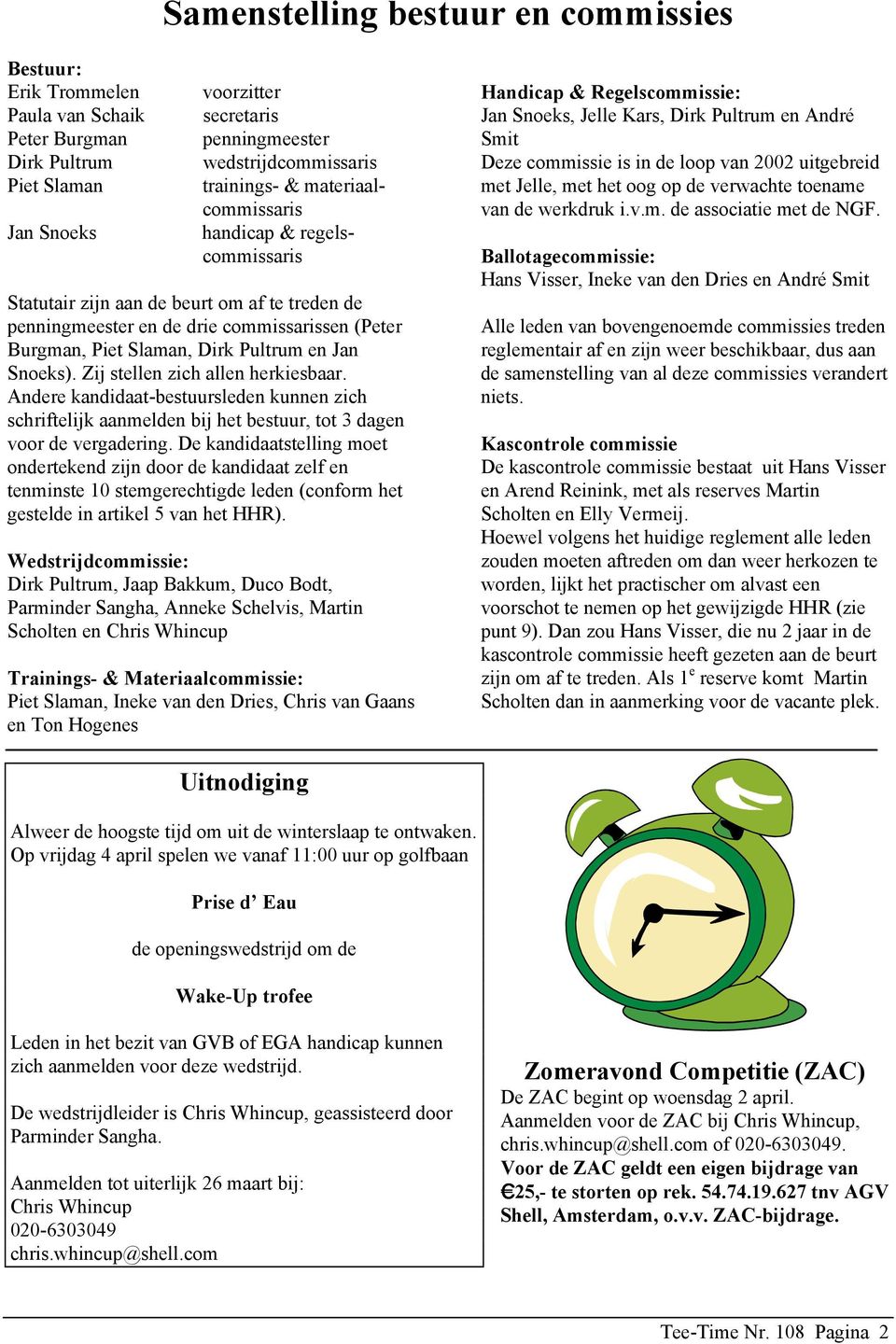 Zij stellen zich allen herkiesbaar. Andere kandidaat-bestuursleden kunnen zich schriftelijk aanmelden bij het bestuur, tot 3 dagen voor de vergadering.