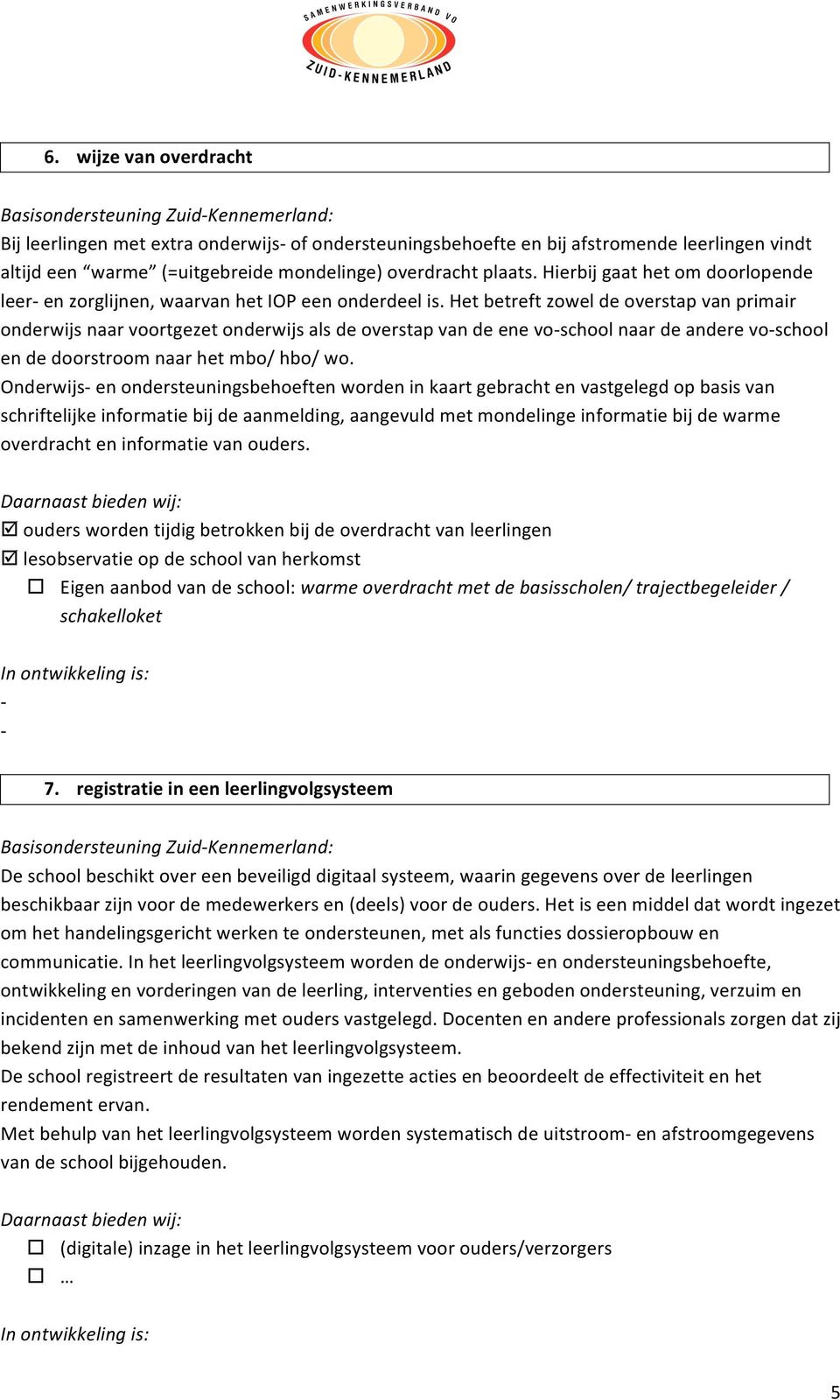 Het betreft zowel de overstap van primair onderwijs naar voortgezet onderwijs als de overstap van de ene voschool naar de andere voschool en de doorstroom naar het mbo/ hbo/ wo.