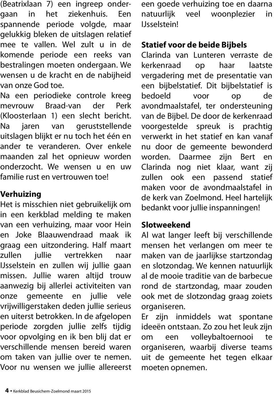 Na een periodieke controle kreeg mevrouw Braad-van der Perk (Kloosterlaan 1) een slecht bericht. Na jaren van geruststellende uitslagen blijkt er nu toch het één en ander te veranderen.