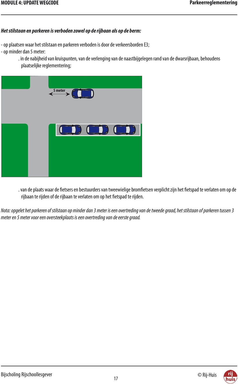 van de plaats waar de fietsers en bestuurders van tweewielige bromfietsen verplicht zijn het fietspad te verlaten om op de rijbaan te rijden of de rijbaan te verlaten om op het fietspad te