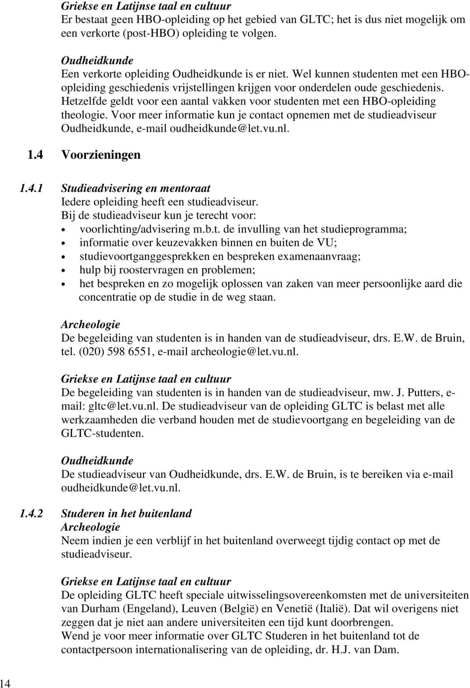 Hetzelfde geldt voor een aantal vakken voor studenten met een HBO-opleiding theologie. Voor meer informatie kun je contact opnemen met de studieadviseur Oudheidkunde, e-mail oudheidkunde@let.vu.nl. 1.