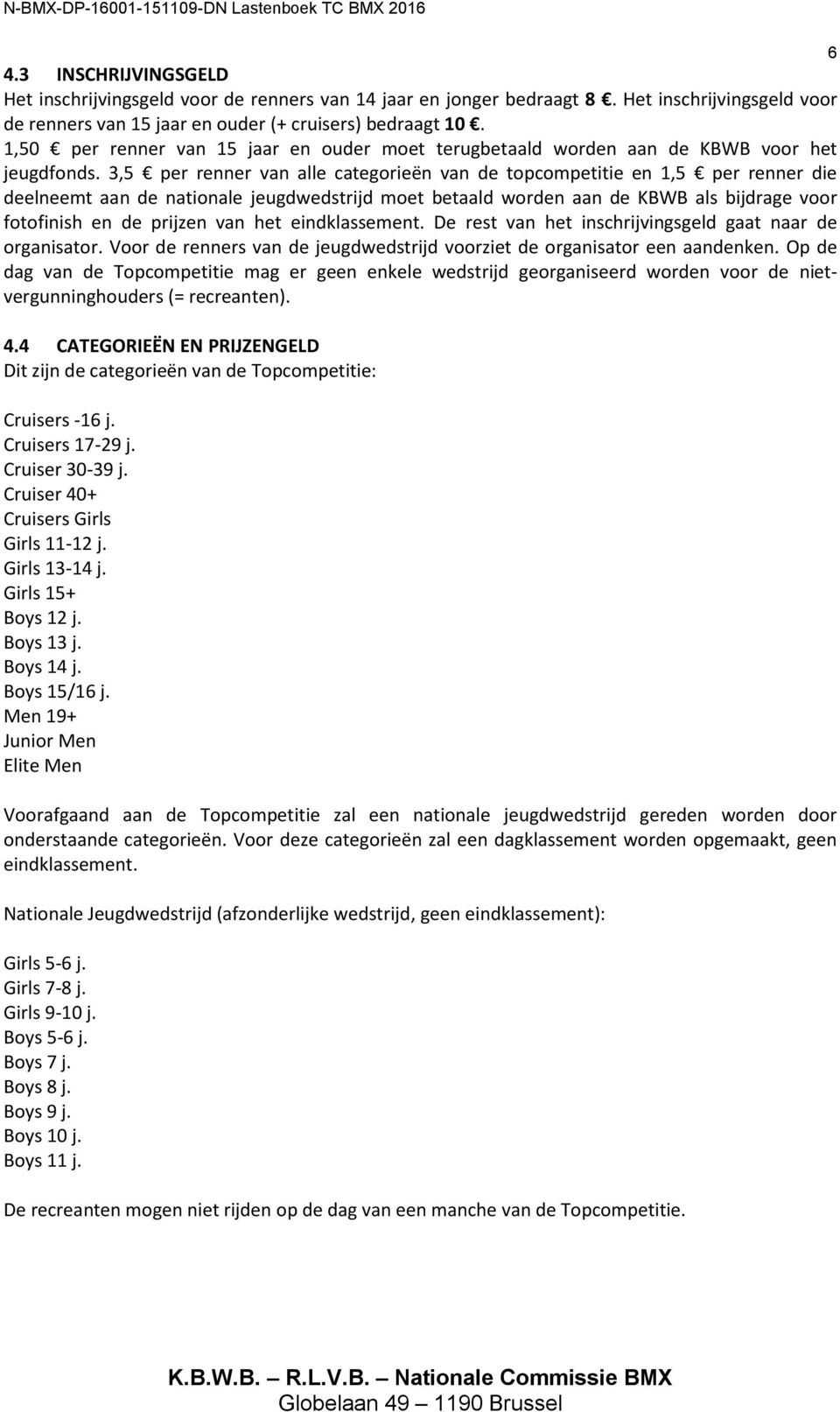 3,5 per renner van alle categorieën van de topcompetitie en 1,5 per renner die deelneemt aan de nationale jeugdwedstrijd moet betaald worden aan de KBWB als bijdrage voor fotofinish en de prijzen van