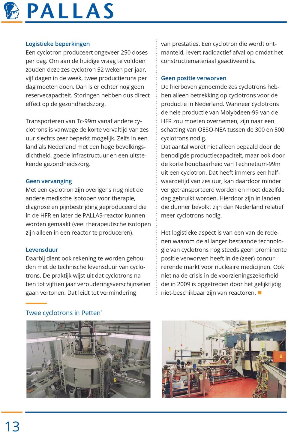 Storingen hebben dus direct effect op de gezondheidszorg. Transporteren van Tc-99m vanaf andere cyclotrons is vanwege de korte vervaltijd van zes uur slechts zeer beperkt mogelijk.