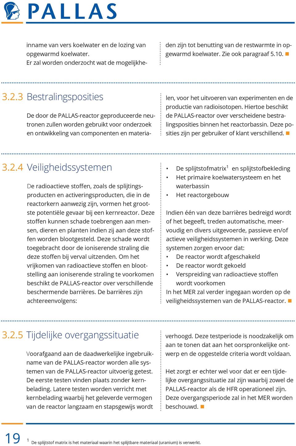 productie van radioisotopen. Hiertoe beschikt de PALLAS-reactor over verscheidene bestralingsposities binnen het reactorbassin. Deze posities zijn per gebruiker of klant verschillend. 3.2.