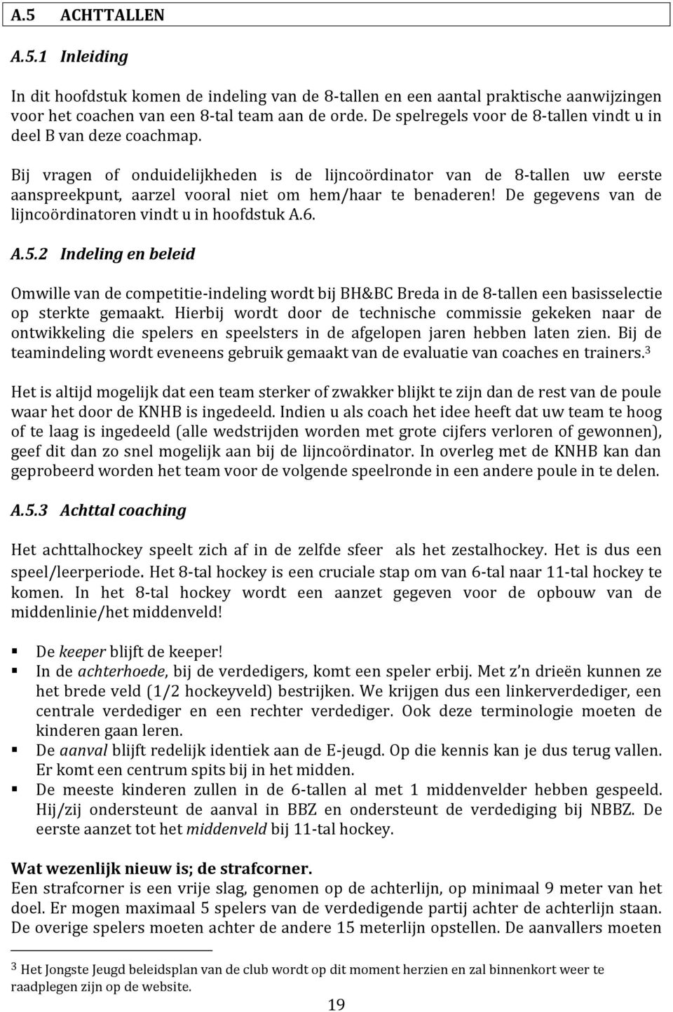 Bij vragen of onduidelijkheden is de lijncoördinator van de 8-tallen uw eerste aanspreekpunt, aarzel vooral niet om hem/haar te benaderen! De gegevens van de lijncoördinatoren vindt u in hoofdstuk A.