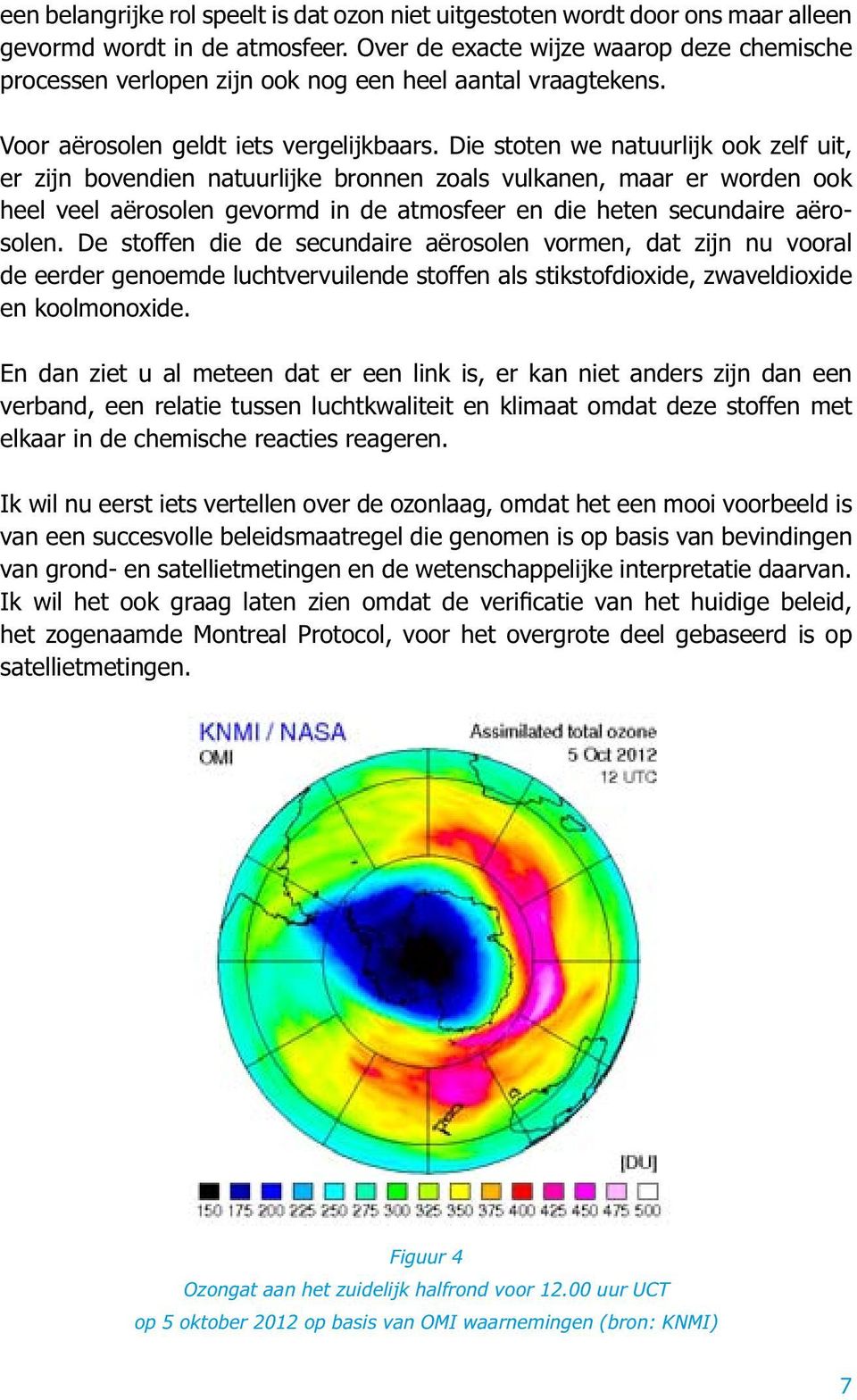 Die stoten we natuurlijk ook zelf uit, er zijn bovendien natuurlijke bronnen zoals vulkanen, maar er worden ook heel veel aërosolen gevormd in de atmosfeer en die heten secundaire aërosolen.