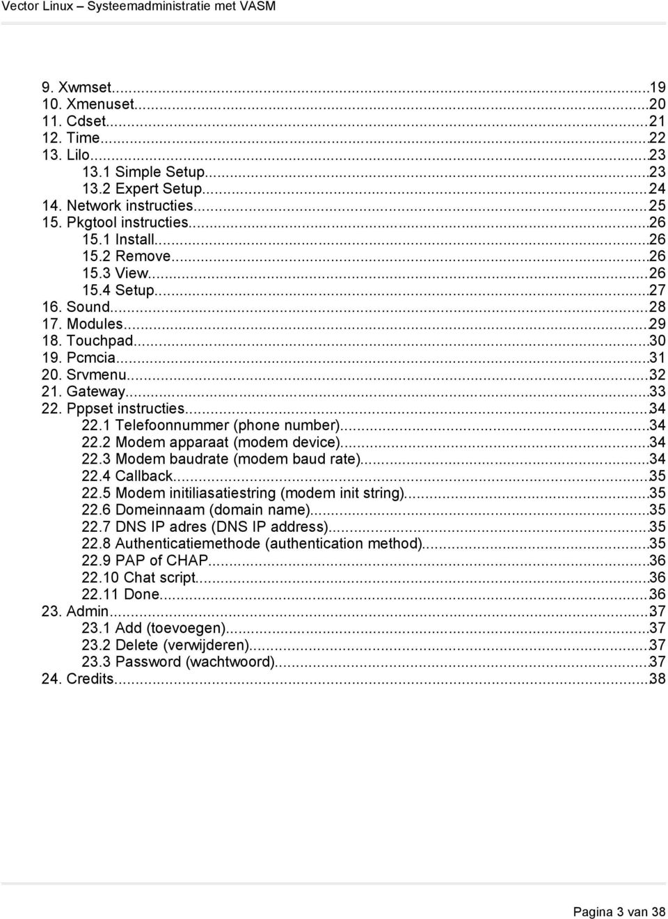 ..34 22.2 Modem apparaat (modem device)...34 22.3 Modem baudrate (modem baud rate)...34 22.4 Callback...35 22.5 Modem initiliasatiestring (modem init string)...35 22.6 Domeinnaam (domain name)...35 22.7 DNS IP adres (DNS IP address).