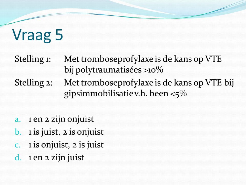 VTE bij gipsimmobilisatie v.h. been <5% a. 1 en 2 zijn onjuist b.