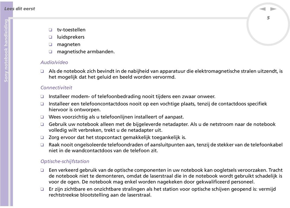 5 Coectiviteit Istalleer modem- of telefoobedradig ooit tijdes ee zwaar oweer. Istalleer ee telefoocotactdoos ooit op ee vochtige plaats, tezij de cotactdoos specifiek hiervoor is otworpe.