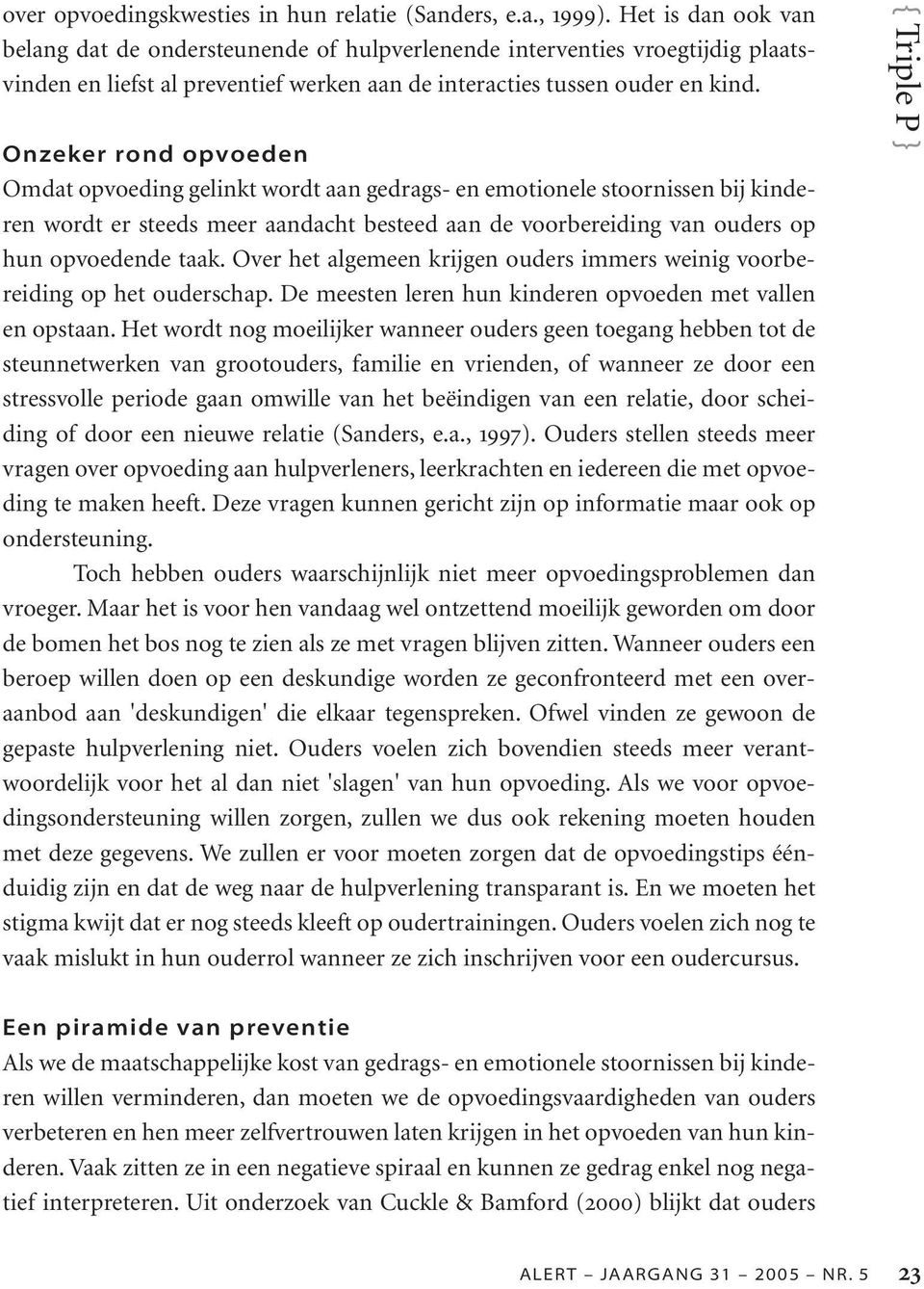 Onzeker rond opvoeden Omdat opvoeding gelinkt wordt aan gedrags- en emotionele stoornissen bij kinderen wordt er steeds meer aandacht besteed aan de voorbereiding van ouders op hun opvoedende taak.