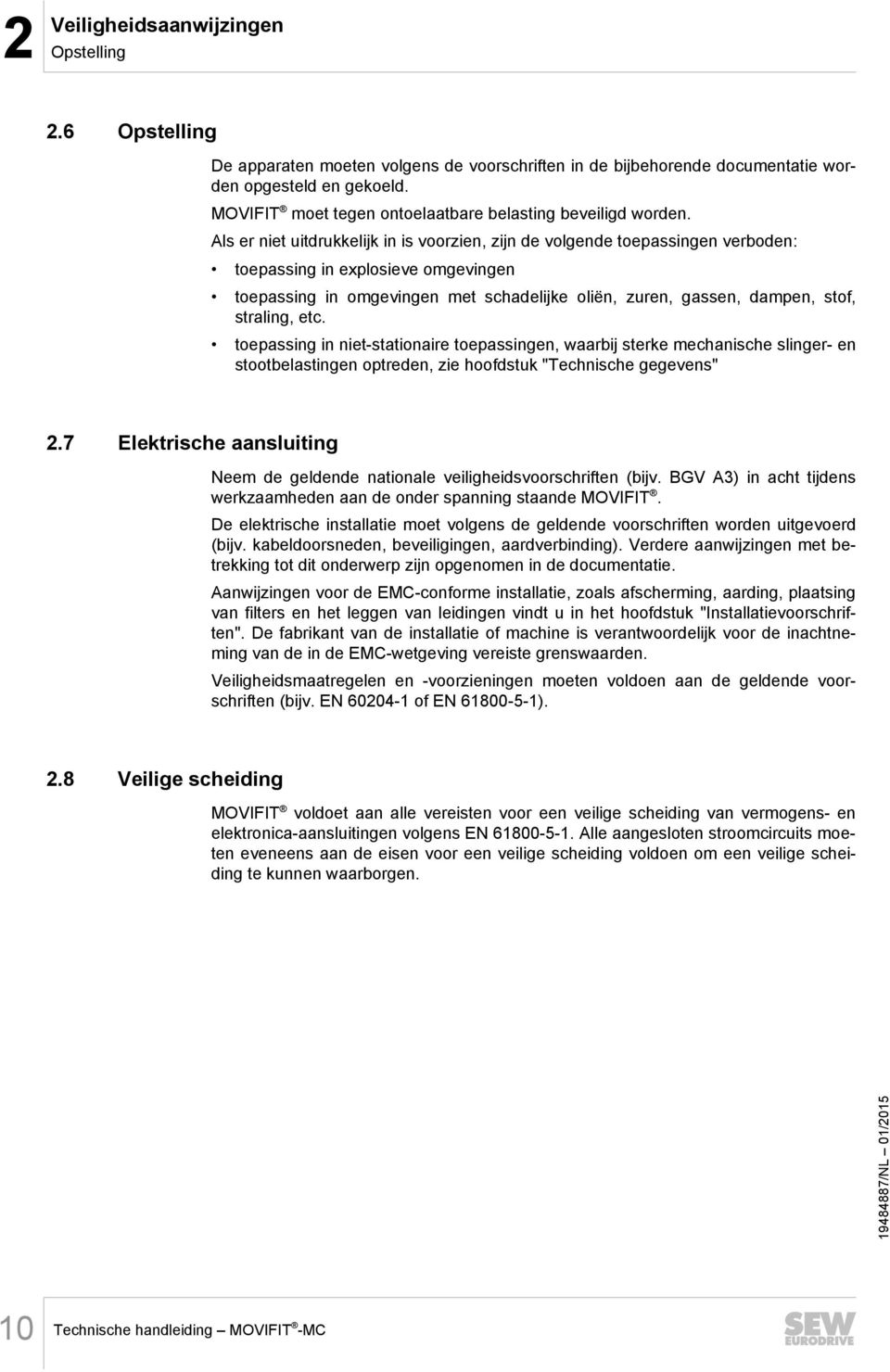 Als er niet uitdrukkelijk in is voorzien, zijn de volgende toepassingen verboden: toepassing in explosieve omgevingen toepassing in omgevingen met schadelijke oliën, zuren, gassen, dampen, stof,