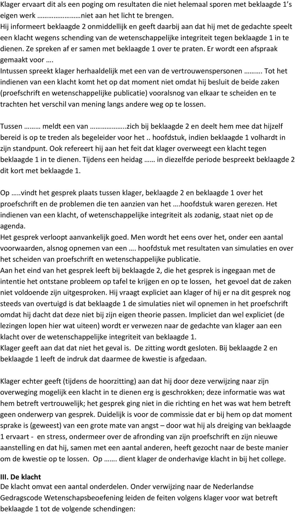 Ze spreken af er samen met beklaagde 1 over te praten. Er wordt een afspraak gemaakt voor. Intussen spreekt klager herhaaldelijk met een van de vertrouwenspersonen.