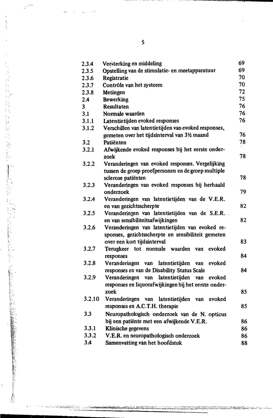 , 3.2.2 Veranderingen van evoked responses. Vergelijking I tussen de groep proefpersonen en de groep multiple ' sclerose patiënten 78 ';." 3.2.3 Veranderingen van evoked responses bij herhaald > onderzoek 79 : 3.