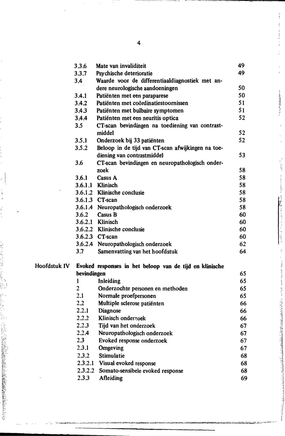 6 CT-scan bevindingen en neuropathologisch onderzoek 58 Hoofdstuk IV Evoked responses in het beloop van de tij bevindingen 65 1 2 2.1 2.2 2.2.1 2.2.2 2.2.3 2.2.4 2.