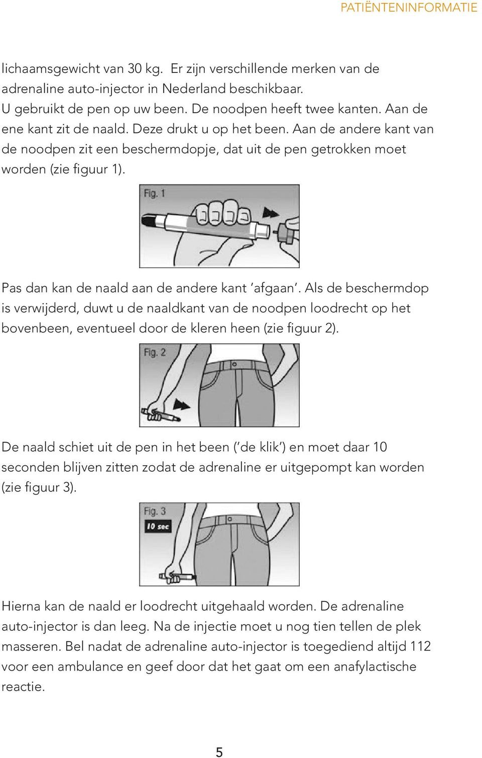 Pas dan kan de naald aan de andere kant afgaan. Als de beschermdop is verwijderd, duwt u de naaldkant van de noodpen loodrecht op het bovenbeen, eventueel door de kleren heen (zie figuur 2).