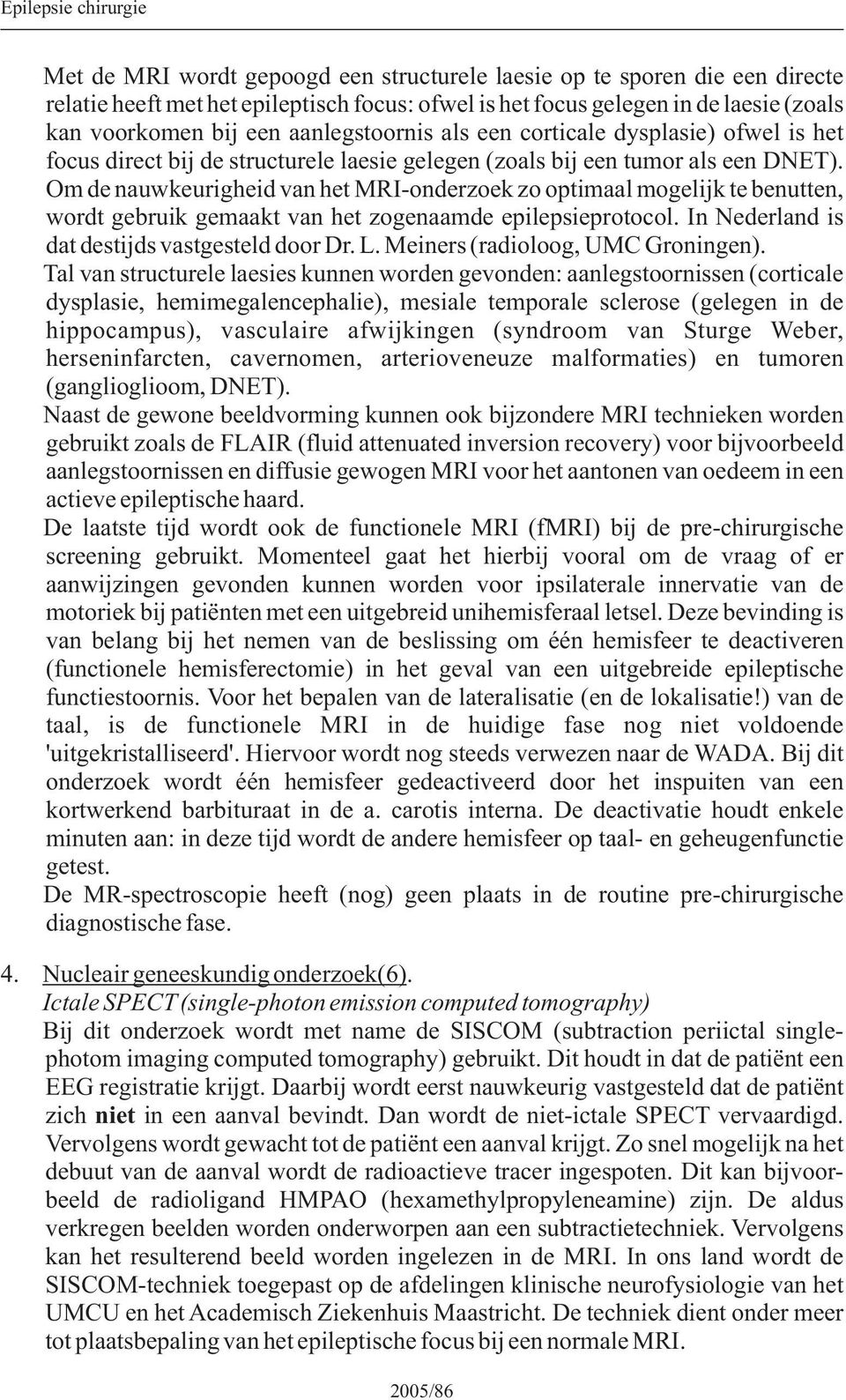 Om de nauwkeurigheid van het MRI-onderzoek zo optimaal mogelijk te benutten, wordt gebruik gemaakt van het zogenaamde epilepsieprotocol. In Nederland is dat destijds vastgesteld door Dr. L.