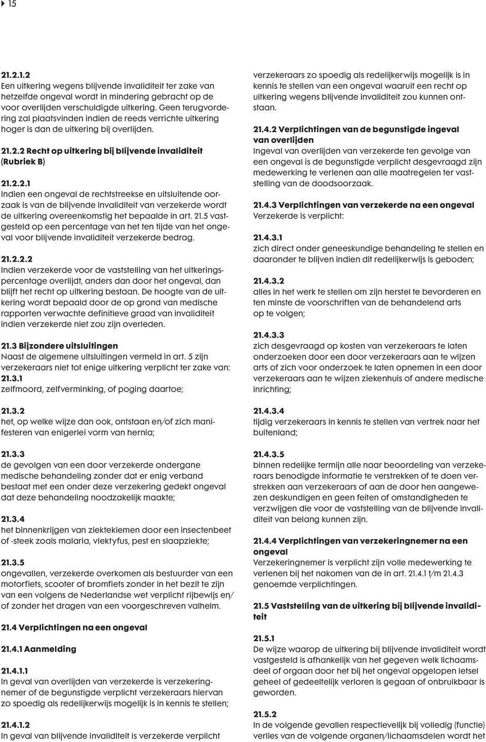 .2.2 Recht op uitkering bij blijvende invaliditeit (Rubriek B) 21.2.2.1 Indien een ongeval de rechtstreekse en uitsluitende oorzaak is van de blijvende invaliditeit van verzekerde wordt de uitkering overeenkomstig het bepaalde in art.