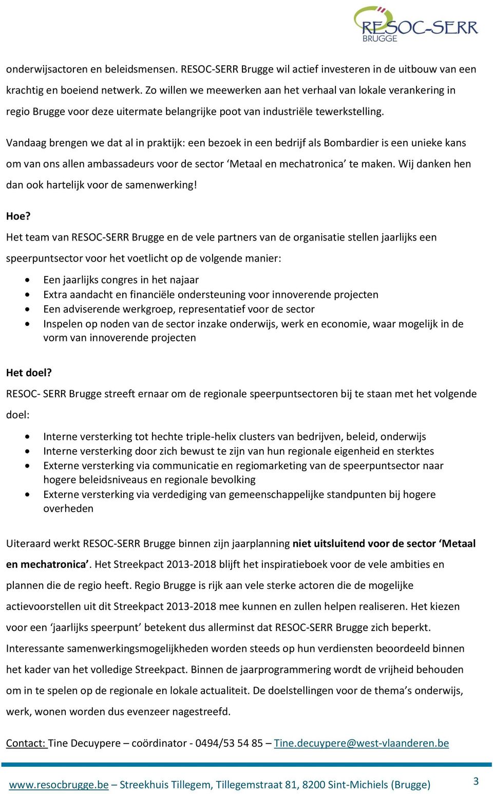 Vandaag brengen we dat al in praktijk: een bezoek in een bedrijf als Bombardier is een unieke kans om van ons allen ambassadeurs voor de sector Metaal en mechatronica te maken.