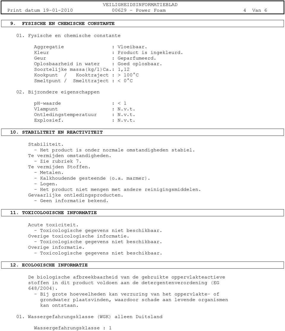 t. Ontledingstemperatuur : N.v.t. Explosief. : N.v.t. 10. STABILITEIT EN REACTIVITEIT Stabiliteit. - Het product is onder normale omstandigheden stabiel. Te vermijden omstandigheden. - Zie rubriek 7.