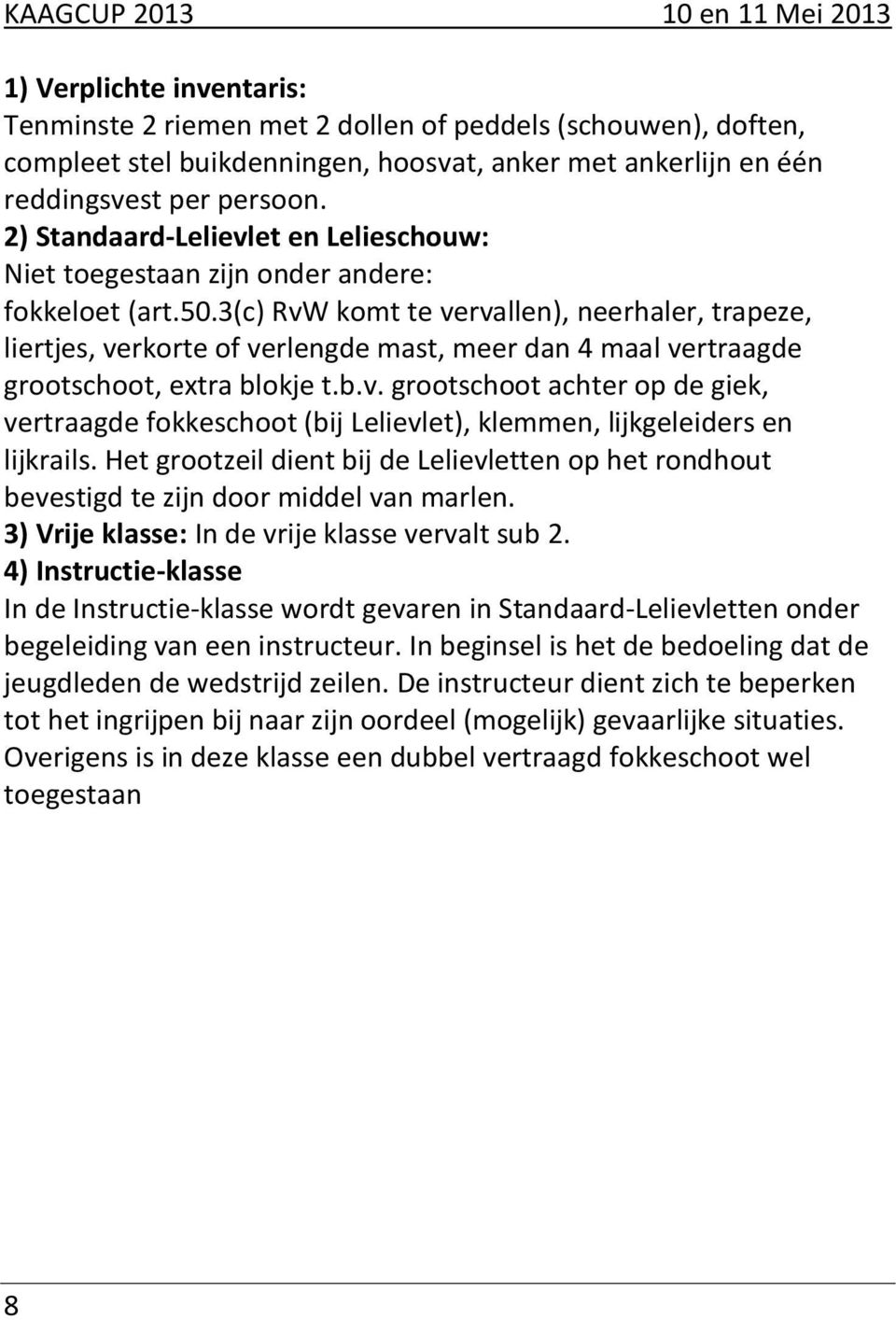 3(c) RvW komt te vervallen), neerhaler, trapeze, liertjes, verkorte of verlengde mast, meer dan 4 maal vertraagde grootschoot, extra blokje t.b.v. grootschoot achter op de giek, vertraagde fokkeschoot (bij Lelievlet), klemmen, lijkgeleiders en lijkrails.