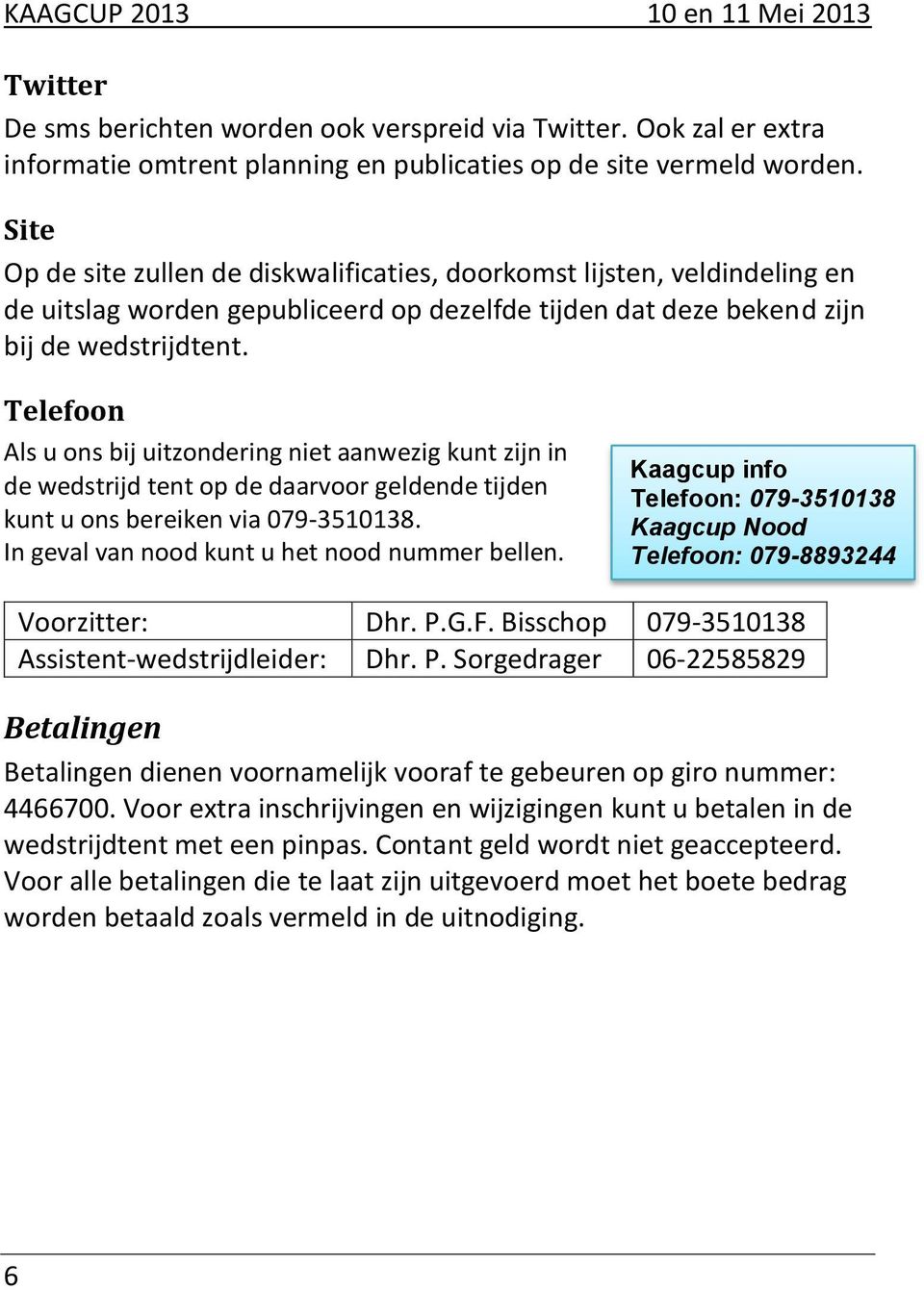 Telefoon Als u ons bij uitzondering niet aanwezig kunt zijn in de wedstrijd tent op de daarvoor geldende tijden kunt u ons bereiken via 079-3510138. In geval van nood kunt u het nood nummer bellen.