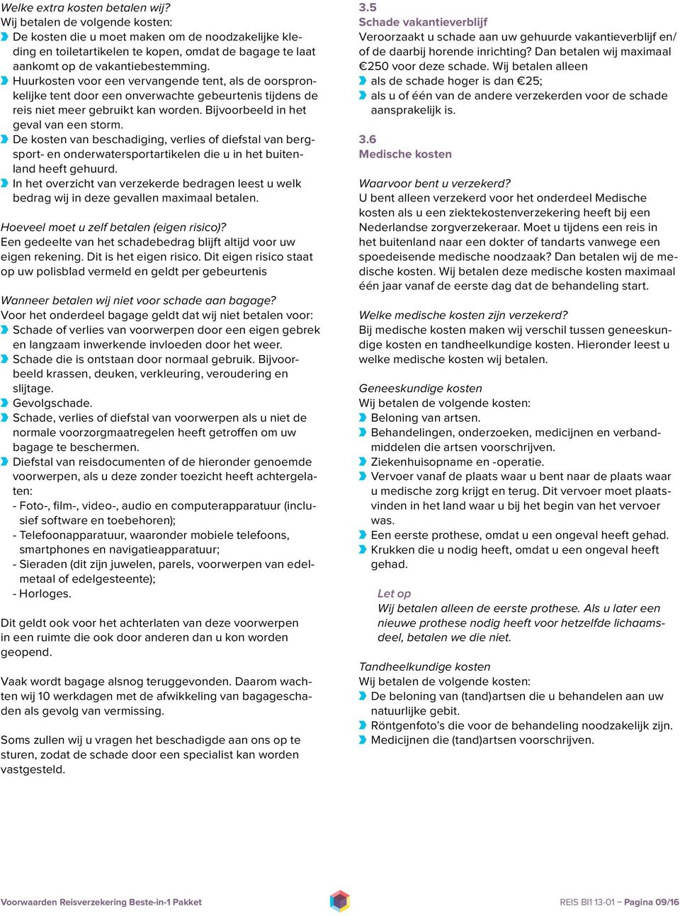 Huurkosten voor een vervangende tent, als de oorspronkelijke tent door een onverwachte gebeurtenis tijdens de reis niet meer gebruikt kan worden. Bijvoorbeeld in het geval van een storm.