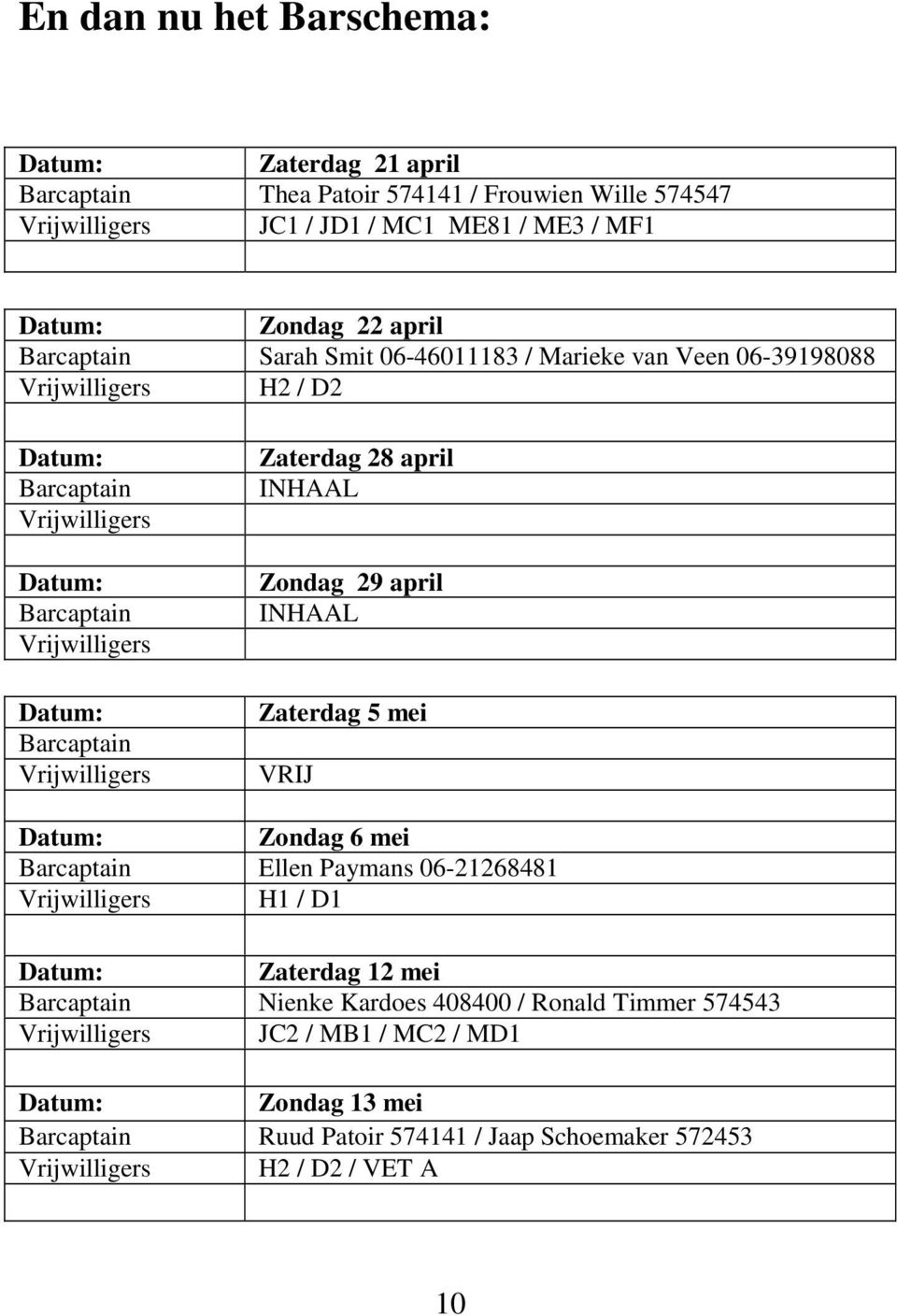 Zaterdag 28 april INHAAL Zondag 29 april INHAAL Zaterdag 5 mei VRIJ Zondag 6 mei Barcaptain Ellen Paymans 06-21268481 Vrijwilligers H1 / D1 Zaterdag 12 mei Barcaptain