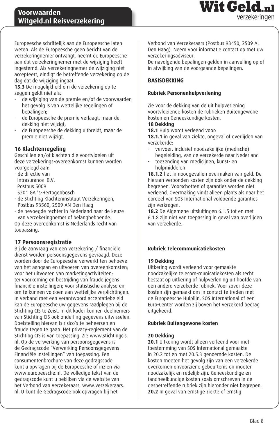 Als verzekeringnemer de wijziging niet accepteert, eindigt de betreffende verzekering op de dag dat de wijziging ingaat. 15.