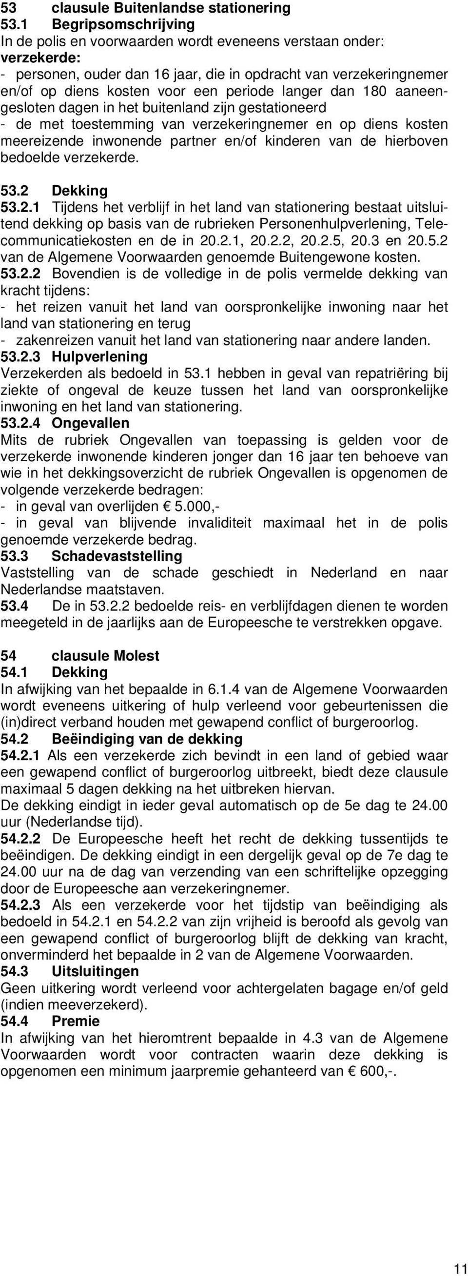 langer dan 180 aaneengesloten dagen in het buitenland zijn gestationeerd - de met toestemming van verzekeringnemer en op diens kosten meereizende inwonende partner en/of kinderen van de hierboven