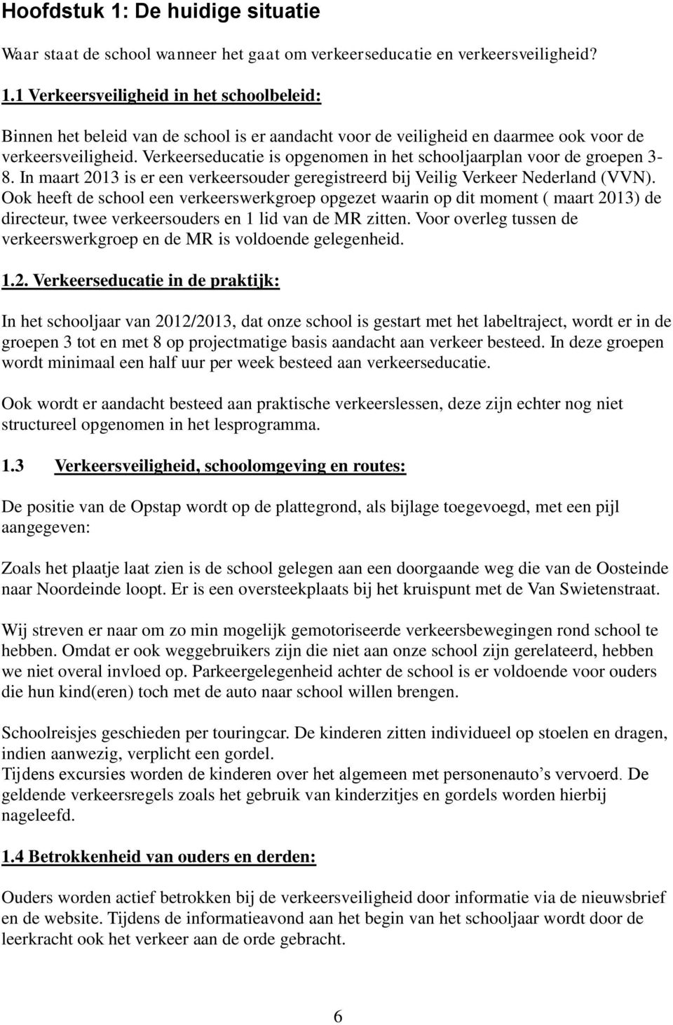 Ook heeft de school een verkeerswerkgroep opgezet waarin op dit moment ( maart 2013) de directeur, twee verkeersouders en 1 lid van de MR zitten.