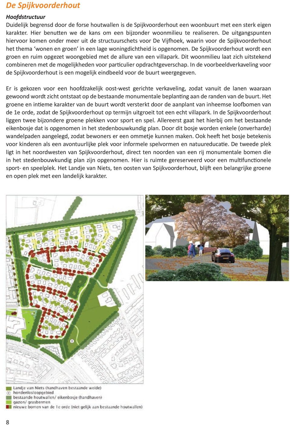 De uitgangspunten hiervoor komen onder meer uit de structuurschets voor De Vijfhoek, waarin voor de Spijkvoorderhout het thema wonen en groen in een lage woningdichtheid is opgenomen.