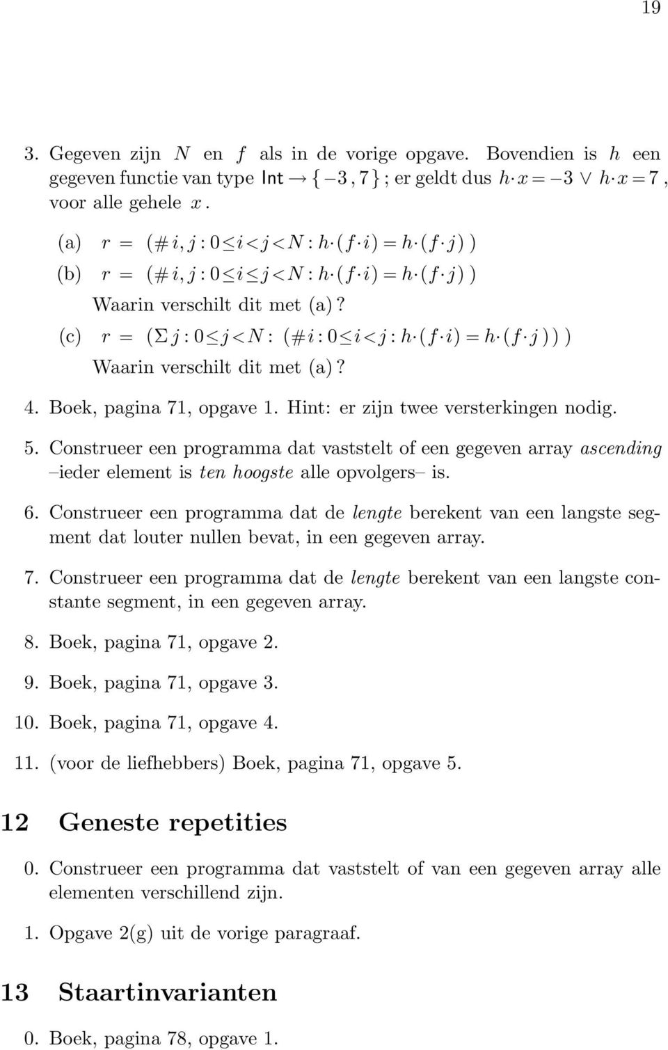(c) r = (Σj :0 j <N :(#i :0 i<j : h (f i) = h (f j ))) Waarin verschilt dit met (a)? 4. Boek, pagina 71, opgave 1. Hint: er zijn twee versterkingen nodig. 5.