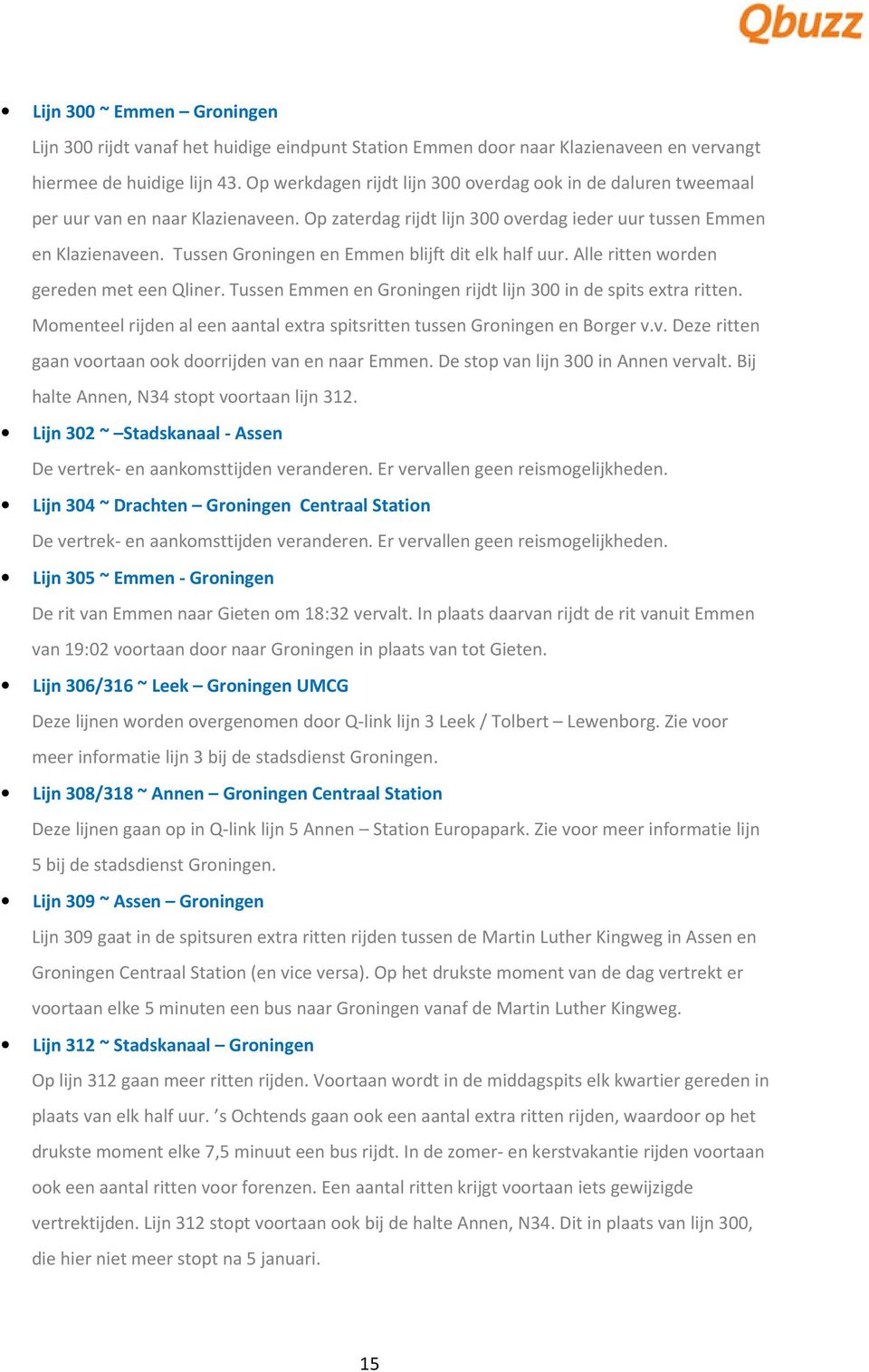 Tussen Groningen en Emmen blijft dit elk half uur. Alle ritten worden gereden met een Qliner. Tussen Emmen en Groningen rijdt lijn 300 in de spits extra ritten.