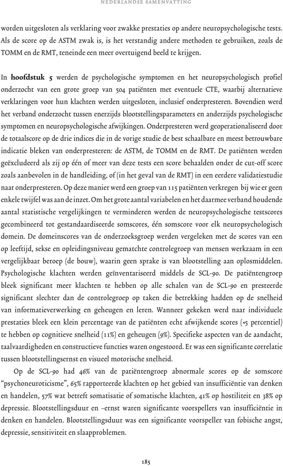 In hoofdstuk 5 werden de psychologische symptomen en het neuropsychologisch profiel onderzocht van een grote groep van 504 patiënten met eventuele CTE, waarbij alternatieve verklaringen voor hun