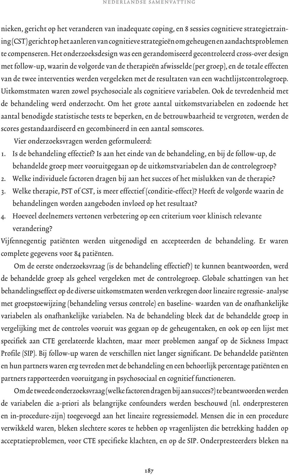 Het onderzoeksdesign was een gerandomiseerd gecontroleerd cross-over design met follow-up, waarin de volgorde van de therapieën afwisselde (per groep), en de totale effecten van de twee interventies