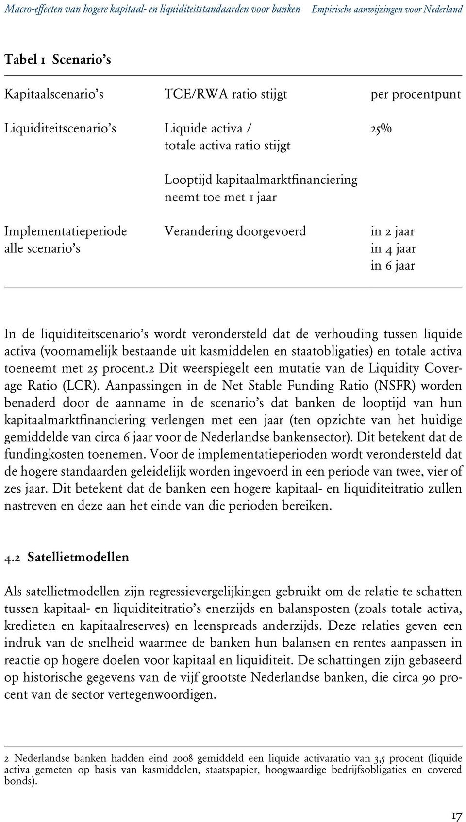 4 jaar in 6 jaar In de liquiditeitscenario s wordt verondersteld dat de verhouding tussen liquide activa (voornamelijk bestaande uit kasmiddelen en staatobligaties) en totale activa toeneemt met 25