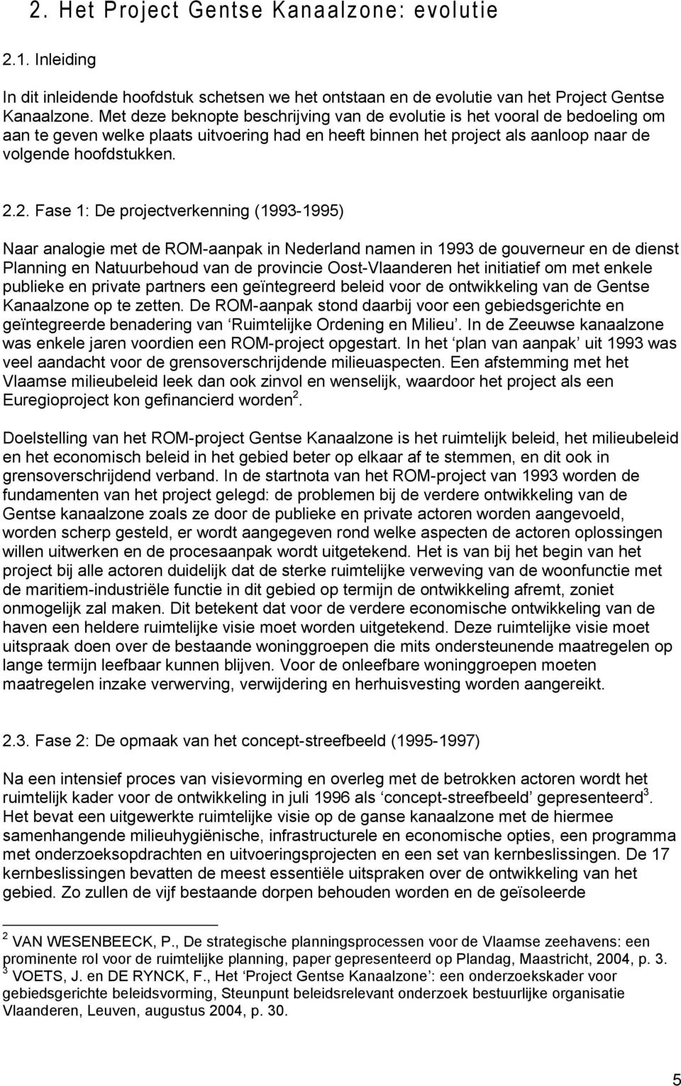 2. Fase 1: De projectverkenning (1993-1995) Naar analogie met de ROM-aanpak in Nederland namen in 1993 de gouverneur en de dienst Planning en Natuurbehoud van de provincie Oost-Vlaanderen het