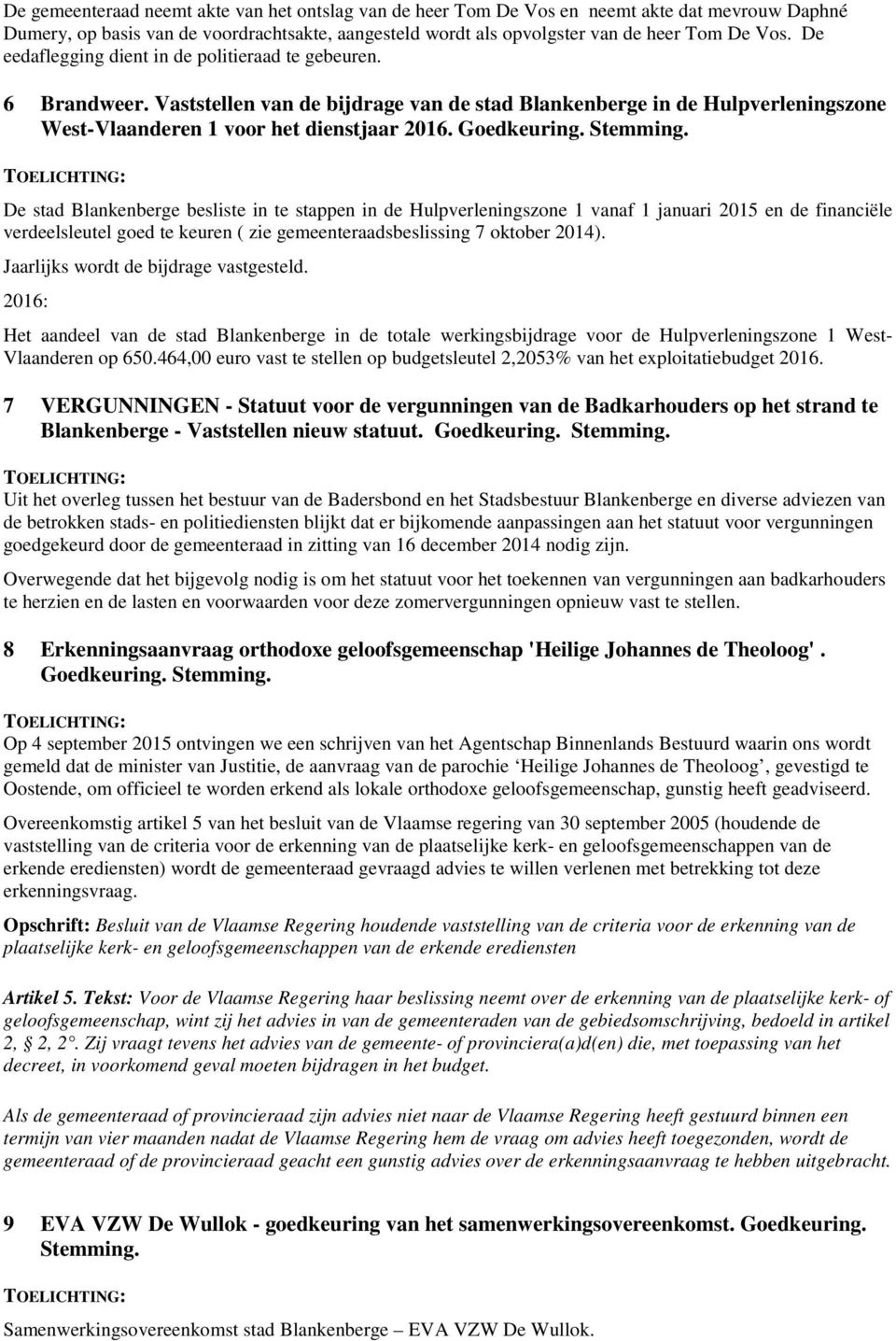 Stemming. De stad Blankenberge besliste in te stappen in de Hulpverleningszone 1 vanaf 1 januari 2015 en de financiële verdeelsleutel goed te keuren ( zie gemeenteraadsbeslissing 7 oktober 2014).