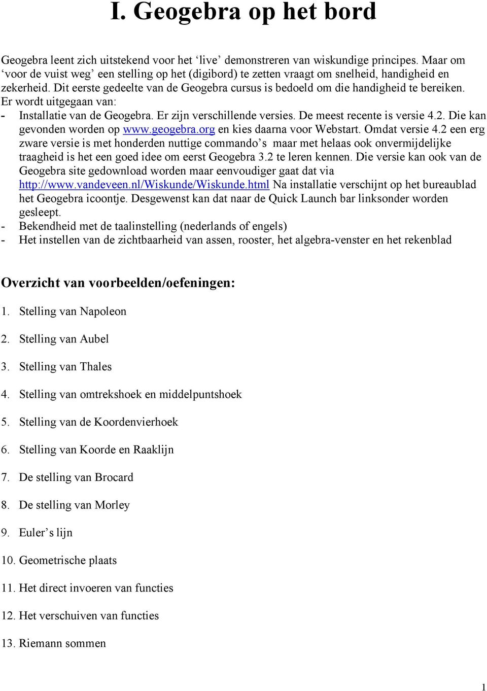 Er wordt uitgegaan van: - Installatie van de Geogebra. Er zijn verschillende versies. De meest recente is versie 4.2. Die kan gevonden worden op www.geogebra.org en kies daarna voor Webstart.