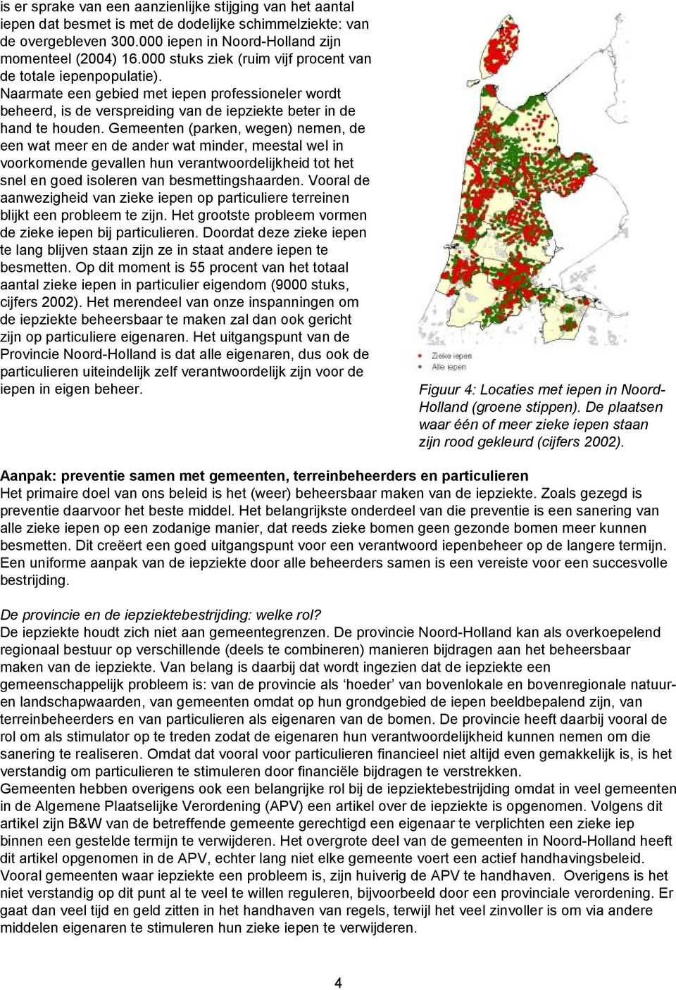 Gemeenten (parken, wegen) nemen, de een wat meer en de ander wat minder, meestal wel in voorkomende gevallen hun verantwoordelijkheid tot het snel en goed isoleren van besmettingshaarden.