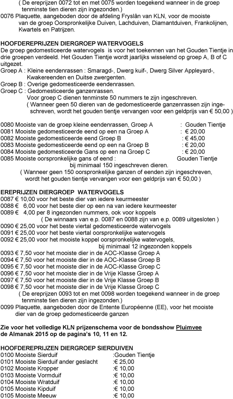 HOOFDEREPRIJZEN DIERGROEP WATERVOGELS De groep gedomesticeerde watervogels is voor het toekennen van het Gouden Tientje in drie groepen verdeeld.