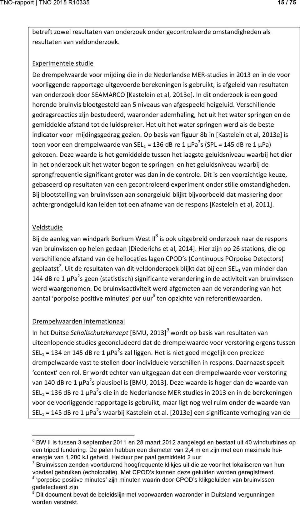 onderzoek door SEAMARCO [Kastelein et al, 2013e]. In dit onderzoek is een goed horende bruinvis blootgesteld aan 5 niveaus van afgespeeld heigeluid.