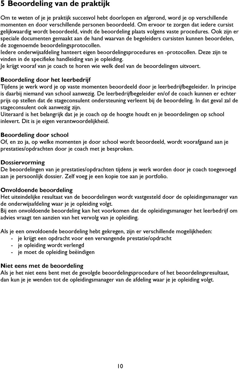 Ook zijn er speciale documenten gemaakt aan de hand waarvan de begeleiders cursisten kunnen beoordelen, de zogenoemde beoordelingsprotocollen.