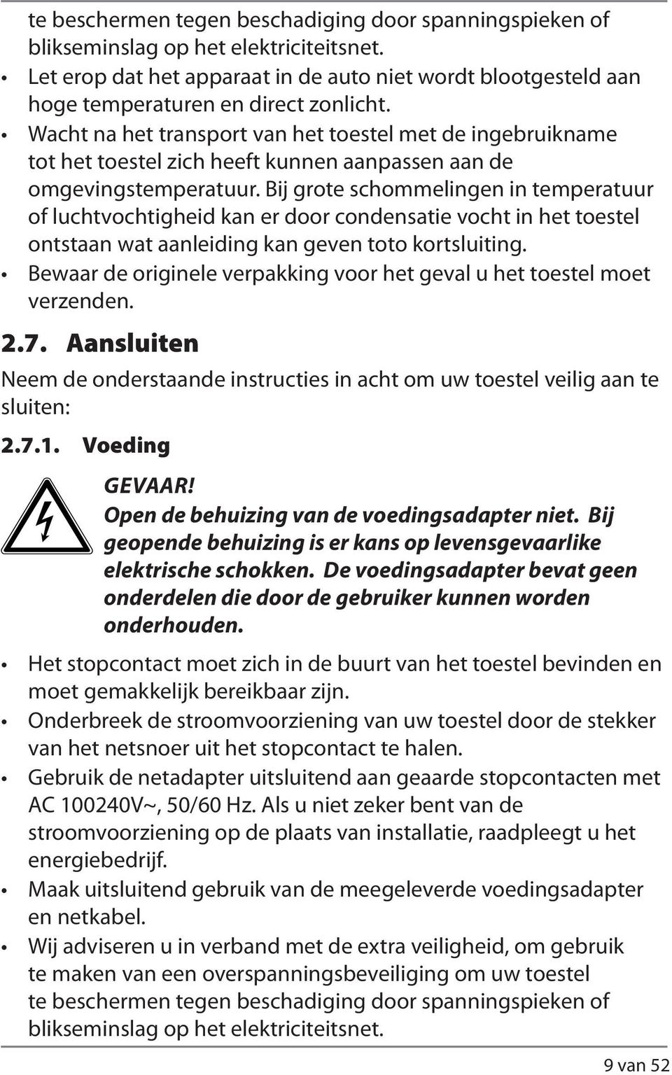 Bij grote schommelingen in temperatuur of luchtvochtigheid kan er door condensatie vocht in het toestel ontstaan wat aanleiding kan geven toto kortsluiting.