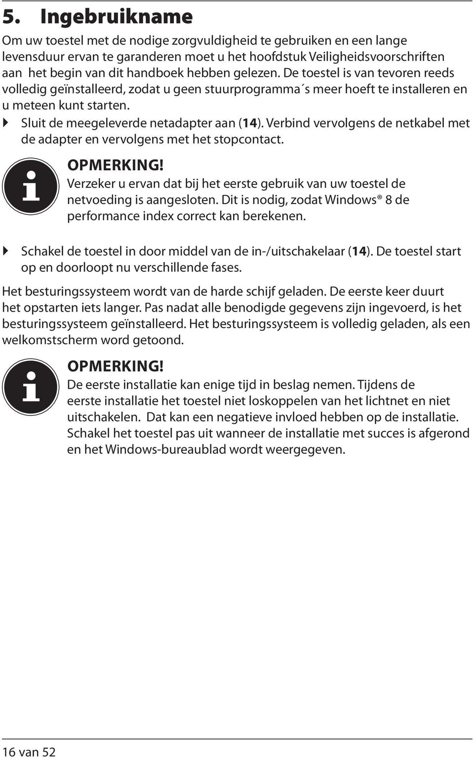 Verbind vervolgens de netkabel met de adapter en vervolgens met het stopcontact. OPMERKING! Verzeker u ervan dat bij het eerste gebruik van uw toestel de netvoeding is aangesloten.